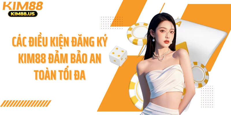 Các điều kiện đăng ký Kim88 đảm bảo an toàn tối đa
