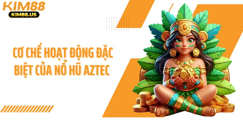 Cơ chế hoạt động đặc biệt của nổ hũ Aztec 