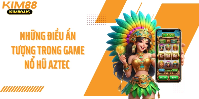 Những điều ấn tượng trong game nổ hũ Aztec 